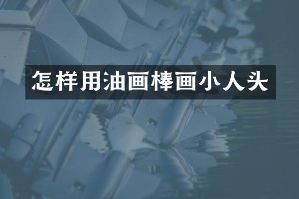 怎样用油画棒画小人头