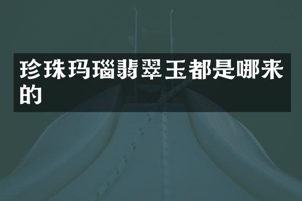 珍珠玛瑙翡翠玉都是哪来的