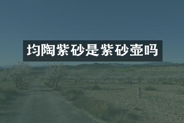 均陶紫砂是紫砂壶吗