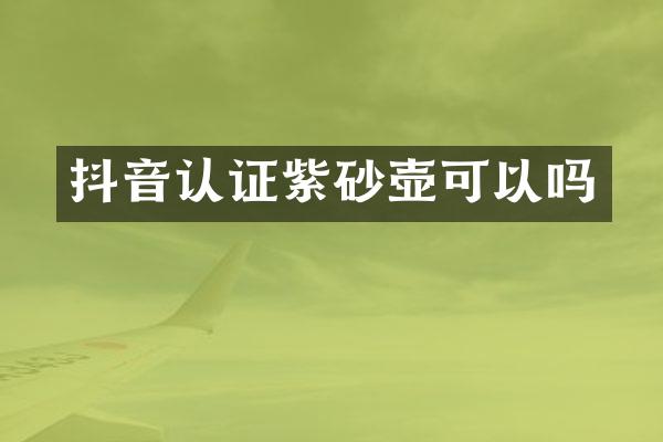 抖音认证紫砂壶可以吗