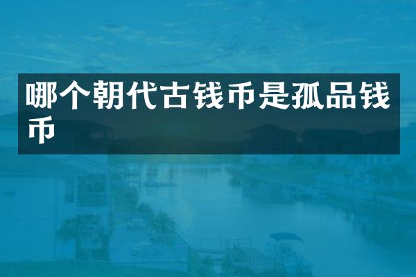 哪个朝代古钱币是孤品钱币