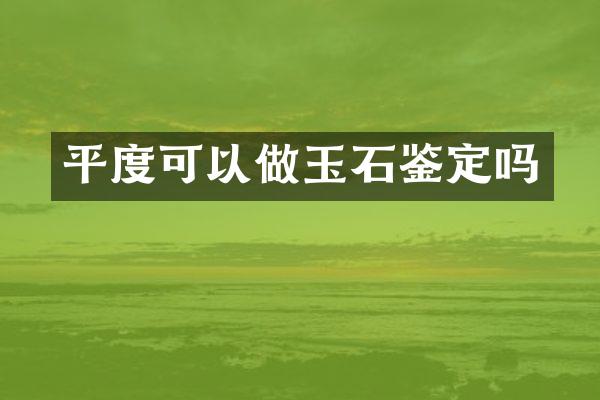 平度可以做玉石鉴定吗
