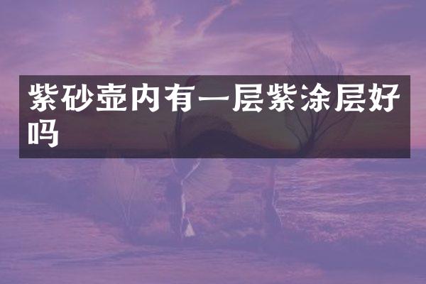 紫砂壶内有一层紫涂层好吗