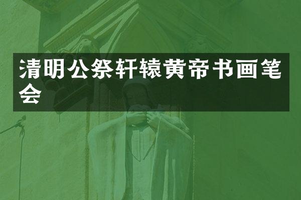 清明公祭轩辕黄帝书画笔会
