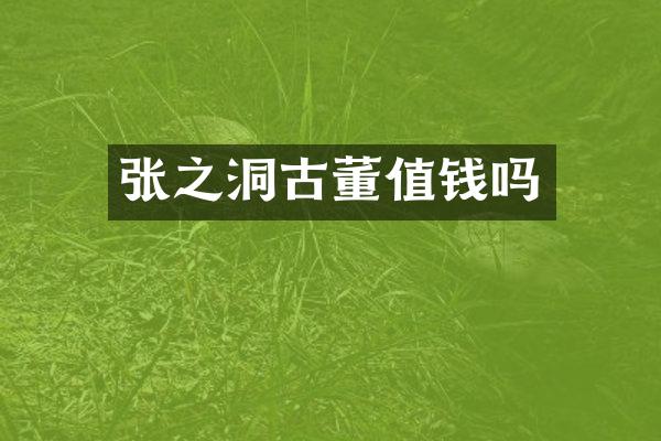 张之洞古董值钱吗