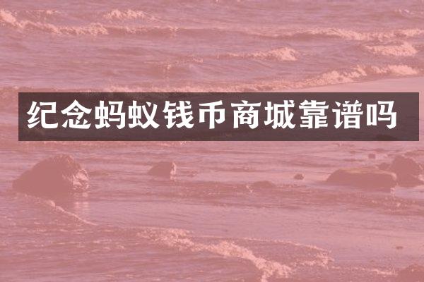 纪念蚂蚁钱币商城靠谱吗