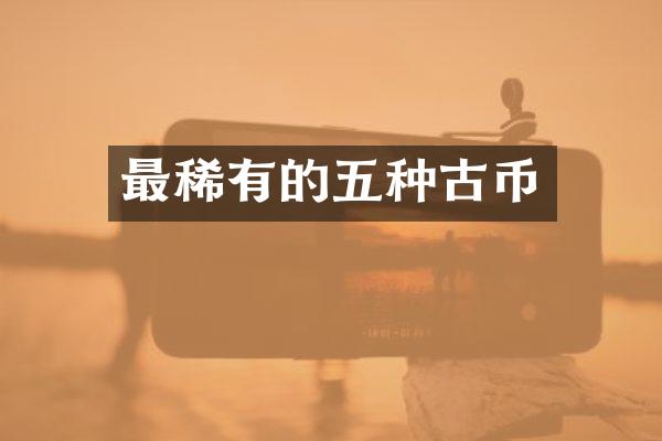 最稀有的五种古币