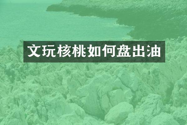 文玩核桃如何盘出油