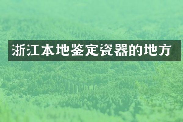 浙江本地鉴定瓷器的地方