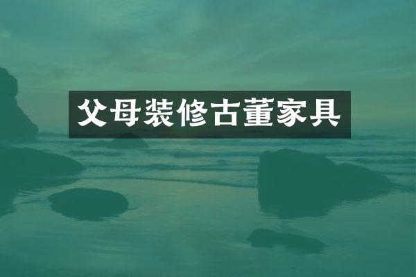 父母装修古董家具