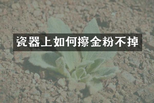 瓷器上如何擦金粉不掉