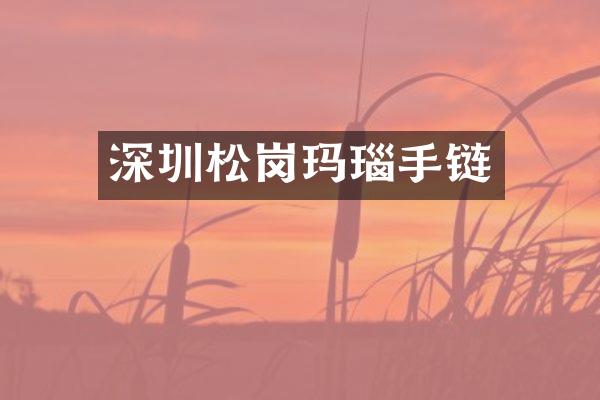深圳松岗玛瑙手链