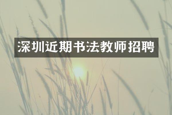 深圳近期书法教师招聘