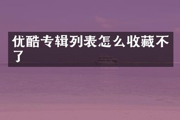 优酷专辑列表怎么收藏不了
