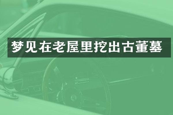 梦见在老屋里挖出古董墓