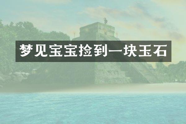 梦见宝宝捡到一块玉石