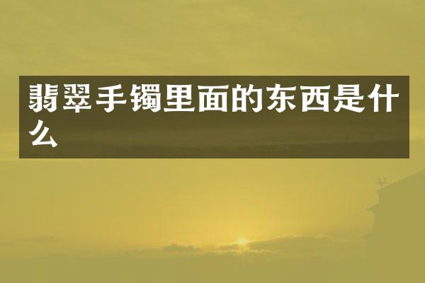 翡翠手镯里面的东西是什么