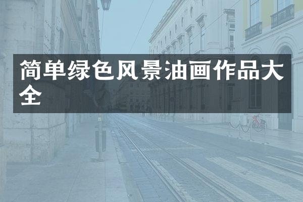 简单绿色风景油画作品大全