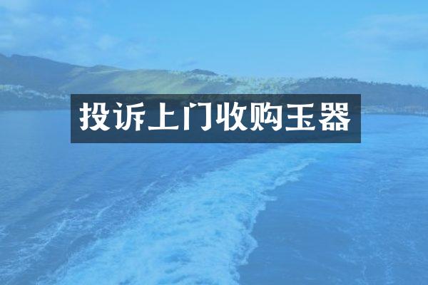 投诉上门收购玉器