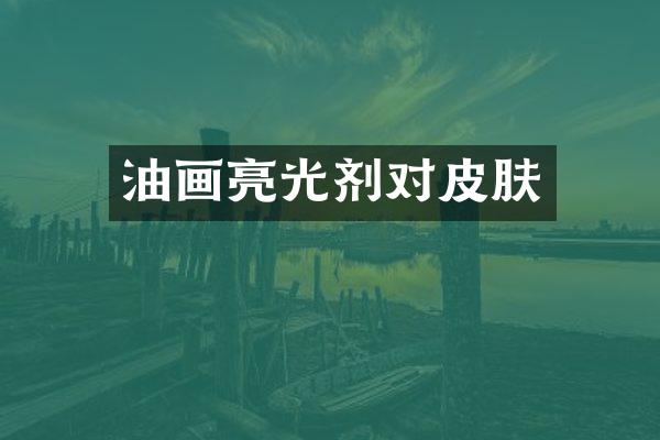 油画亮光剂对皮肤