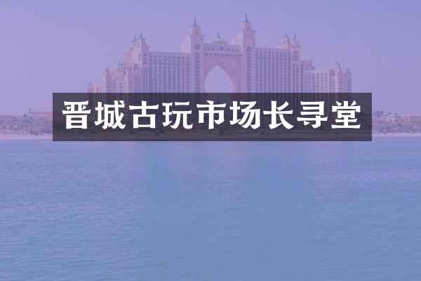 晋城古玩市场长寻堂