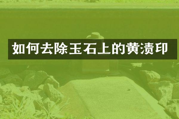 如何去除玉石上的黄渍印