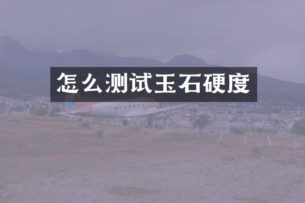 怎么测试玉石硬度