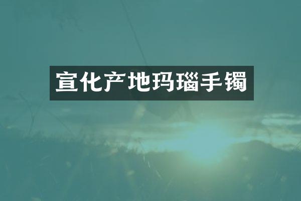 宣化产地玛瑙手镯