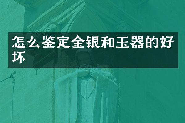 怎么鉴定金银和玉器的好坏