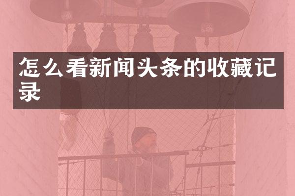怎么看新闻头条的收藏记录