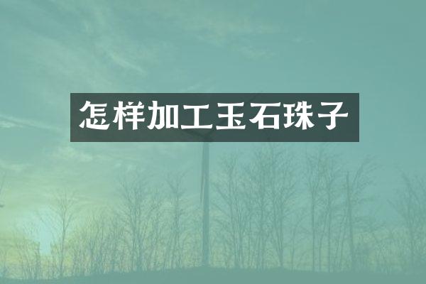 怎样加工玉石珠子