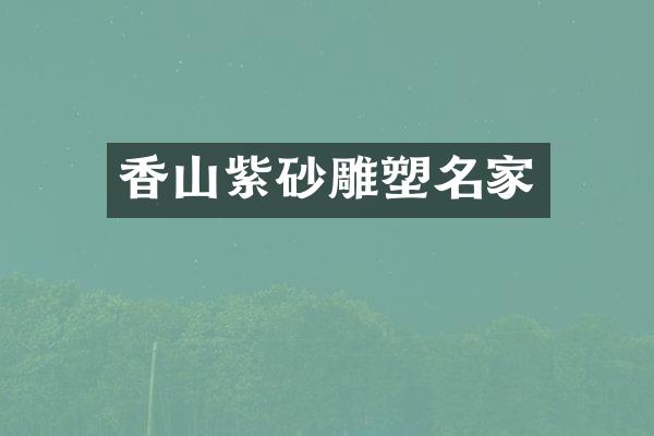 香山紫砂雕塑名家