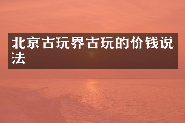 北京古玩界古玩的价钱说法