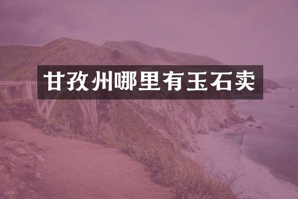 甘孜州哪里有玉石卖