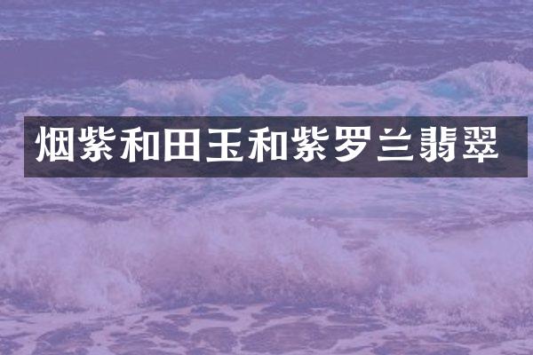 烟紫和田玉和紫罗兰翡翠