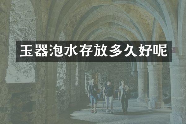 玉器泡水存放多久好呢