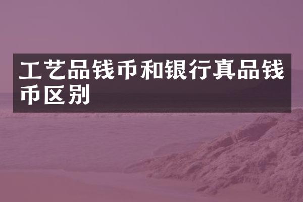 工艺品钱币和银行真品钱币区别