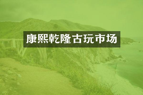 康熙乾隆古玩市场