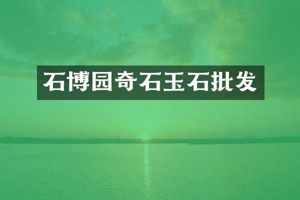 石博园奇石玉石批发