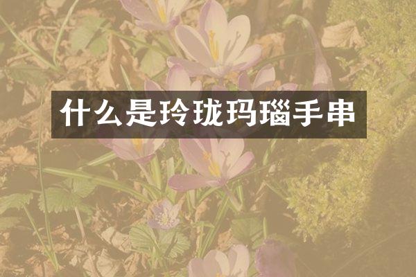 什么是玲珑玛瑙手串