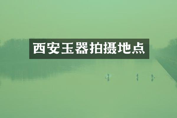 西安玉器拍摄地点