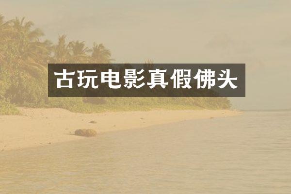 古玩电影真假佛头
