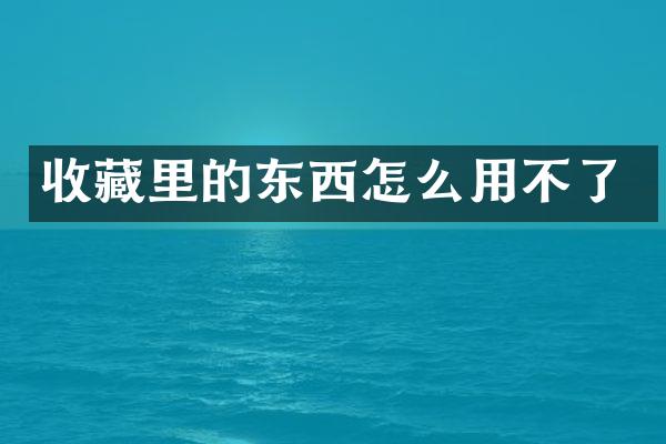 收藏里的东西怎么用不了