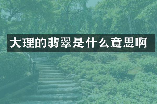大理的翡翠是什么意思啊