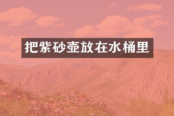 把紫砂壶放在水桶里