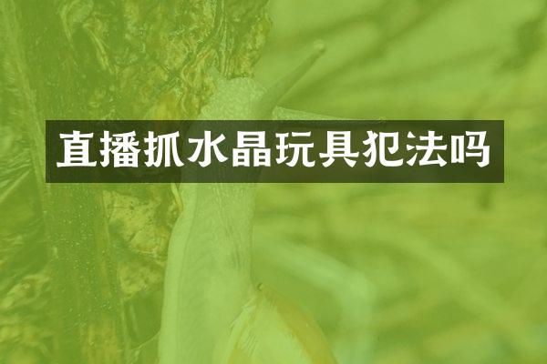 直播抓水晶玩具犯法吗
