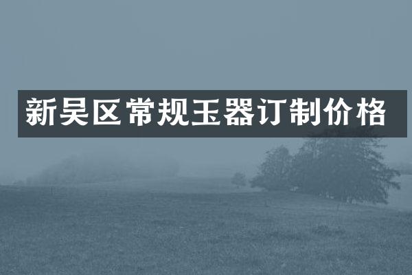 新吴区常规玉器订制价格