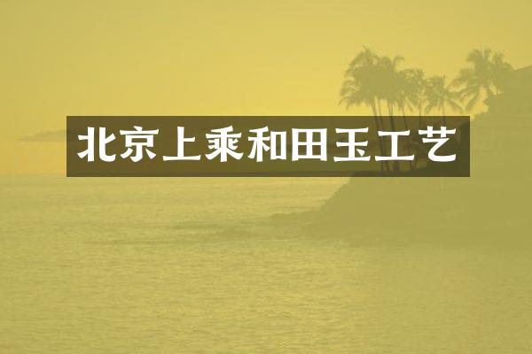 北京上乘和田玉工艺