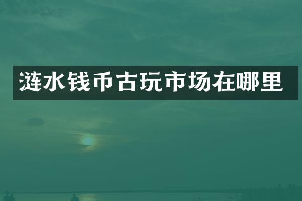 涟水钱币古玩市场在哪里