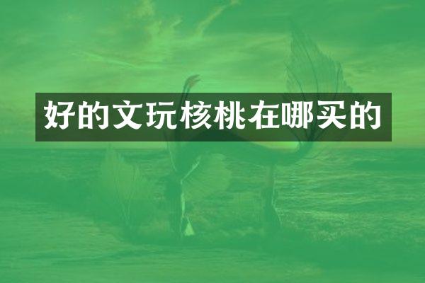 好的文玩核桃在哪买的